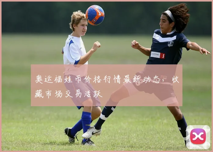 奥运福娃币价格行情最新动态，收藏市场交易活跃