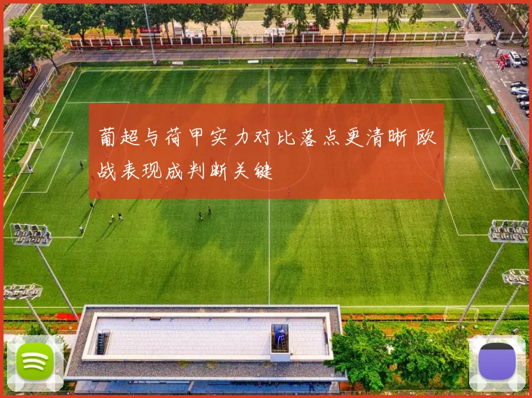 葡超与荷甲实力对比落点更清晰 欧战表现成判断关键