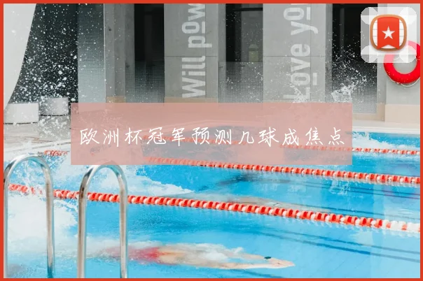 欧洲杯冠军预测几球成焦点