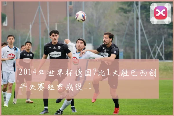 2014年世界杯德国7比1大胜巴西创半决赛经典战役_1